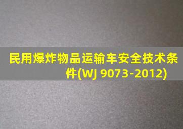 民用爆炸物品运输车安全技术条件(WJ 9073-2012)